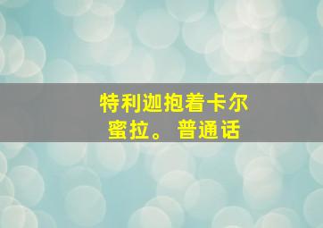 特利迦抱着卡尔蜜拉。 普通话